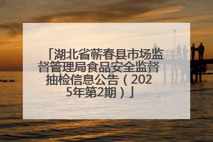 湖北省蕲春县市场监督管理局食品安全监督抽检信息公告（2025年第2期）