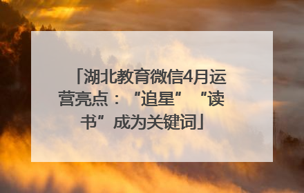 湖北教育微信4月运营亮点：“追星”“读书”成为关键词