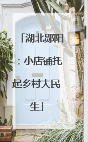 湖北郧阳：小店铺托起乡村大民生