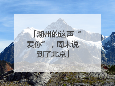 湖州的这声“爱你”，周末说到了北京