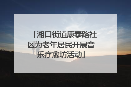 湘口街道康泰路社区为老年居民开展音乐疗愈坊活动