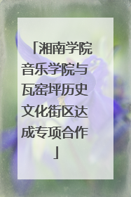 湘南学院音乐学院与瓦窑坪历史文化街区达成专项合作