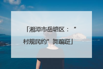 湘潭市岳塘区：“村规民约”舞蹁跹