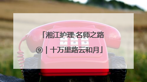 湘江护理·名师之路⑨｜十万里路云和月
