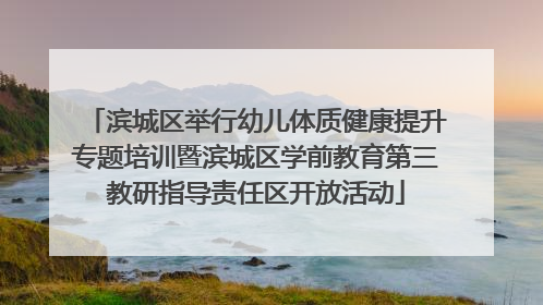 滨城区举行幼儿体质健康提升专题培训暨滨城区学前教育第三教研指导责任区开放活动