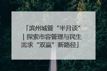 滨州城管“半月谈”｜探索市容管理与民生需求“双赢”新路径