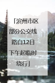 滨州市区部分公交线路自12日下午起临时绕行