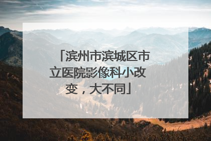 滨州市滨城区市立医院影像科小改变，大不同