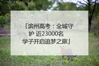 滨州高考：全城守护 近23000名学子开启追梦之旅