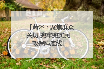 菏泽：聚焦群众关切 兜牢兜实民政保障底线