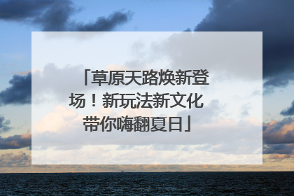 草原天路焕新登场！新玩法新文化带你嗨翻夏日