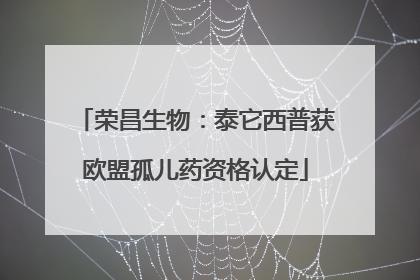 荣昌生物：泰它西普获欧盟孤儿药资格认定