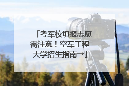 考军校填报志愿需注意！空军工程大学招生指南→