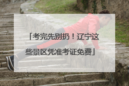 考完先别扔！辽宁这些景区凭准考证免费
