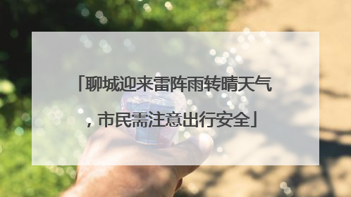 聊城迎来雷阵雨转晴天气，市民需注意出行安全