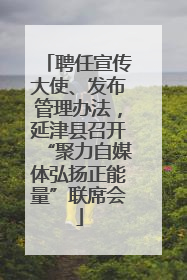 聘任宣传大使、发布管理办法，延津县召开“聚力自媒体弘扬正能量”联席会