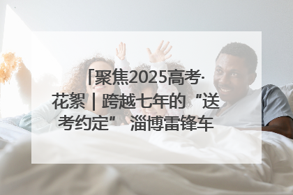 聚焦2025高考·花絮｜跨越七年的“送考约定” 淄博雷锋车队温暖两代人
