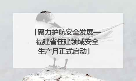 聚力护航安全发展——福建省住建领域安全生产月正式启动