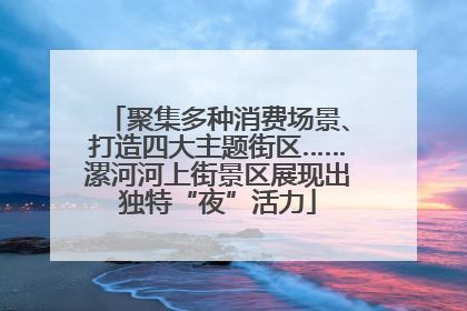 聚集多种消费场景、打造四大主题街区……漯河河上街景区展现出独特“夜”活力