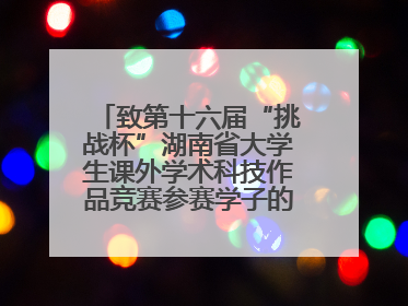 致第十六届“挑战杯”湖南省大学生课外学术科技作品竞赛参赛学子的一封信