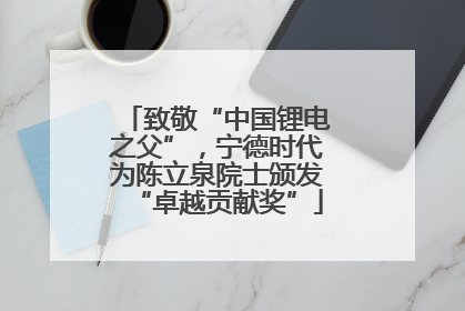 致敬“中国锂电之父”，宁德时代为陈立泉院士颁发“卓越贡献奖”