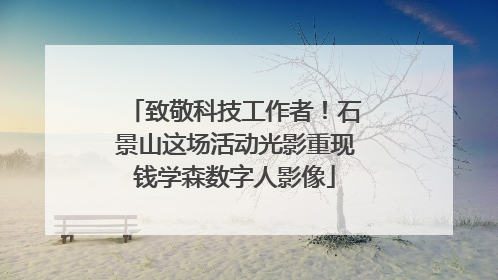 致敬科技工作者！石景山这场活动光影重现钱学森数字人影像