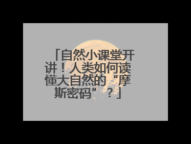 自然小课堂开讲！人类如何读懂大自然的“摩斯密码”？