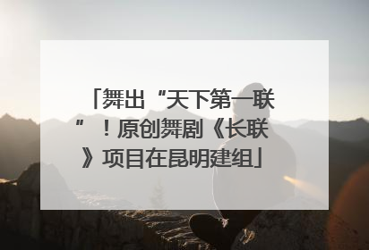 舞出“天下第一联”！原创舞剧《长联》项目在昆明建组
