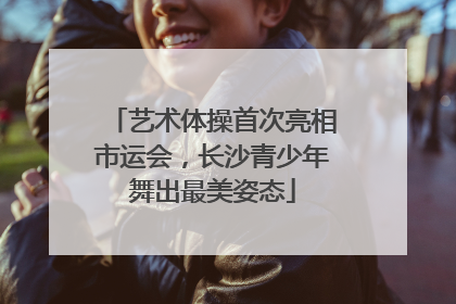 艺术体操首次亮相市运会，长沙青少年舞出最美姿态
