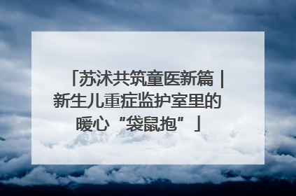 苏沭共筑童医新篇｜新生儿重症监护室里的暖心“袋鼠抱”