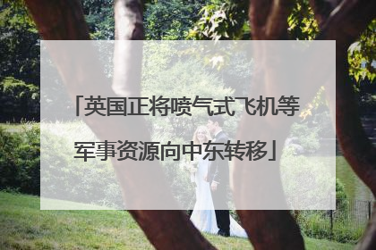 英国正将喷气式飞机等军事资源向中东转移