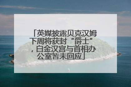 英媒披露贝克汉姆下周将获封“爵士”，白金汉宫与首相办公室暂未回应