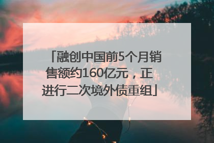 融创中国前5个月销售额约160亿元，正进行二次境外债重组