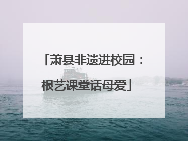 萧县非遗进校园：根艺课堂话母爱