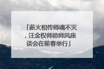 薪火相传师魂不灭，汪金权师德师风座谈会在蕲春举行