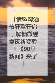 诸暨啤酒节狂欢开启，解锁微醺夏夜新姿势！《90早新闻》来了