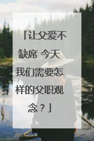 让父爱不缺席 今天我们需要怎样的父职观念？