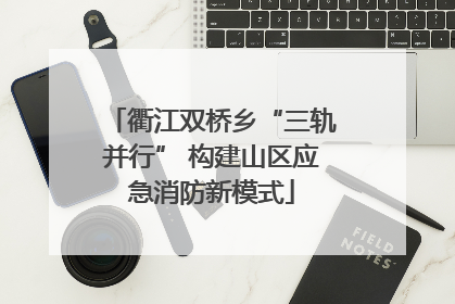 衢江双桥乡“三轨并行” 构建山区应急消防新模式