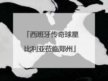 西班牙传奇球星 比利亚莅临郑州