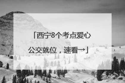 西宁8个考点爱心公交就位，速看→