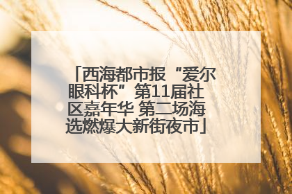 西海都市报“爱尔眼科杯”第11届社区嘉年华 第二场海选燃爆大新街夜市