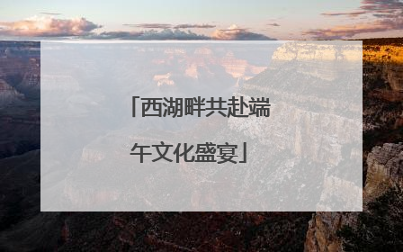 西湖畔共赴端午文化盛宴