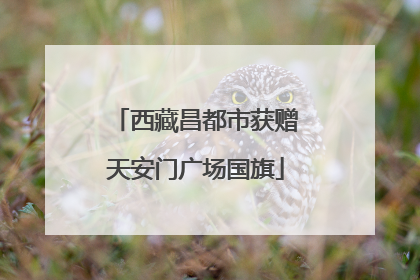 西藏昌都市获赠天安门广场国旗