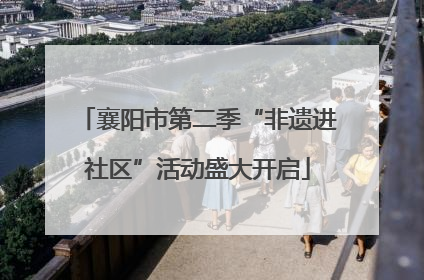 襄阳市第二季“非遗进社区”活动盛大开启