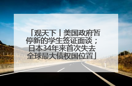 观天下丨美国政府暂停新的学生签证面谈；日本34年来首次失去全球最大债权国位置
