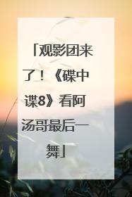 观影团来了！《碟中谍8》看阿汤哥最后一舞