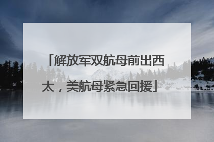 解放军双航母前出西太，美航母紧急回援