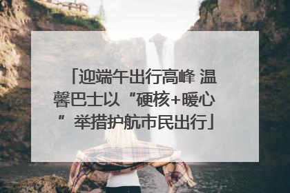 迎端午出行高峰 温馨巴士以“硬核+暖心”举措护航市民出行