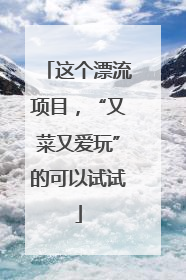 这个漂流项目，“又菜又爱玩”的可以试试