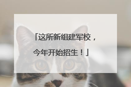 这所新组建军校，今年开始招生！